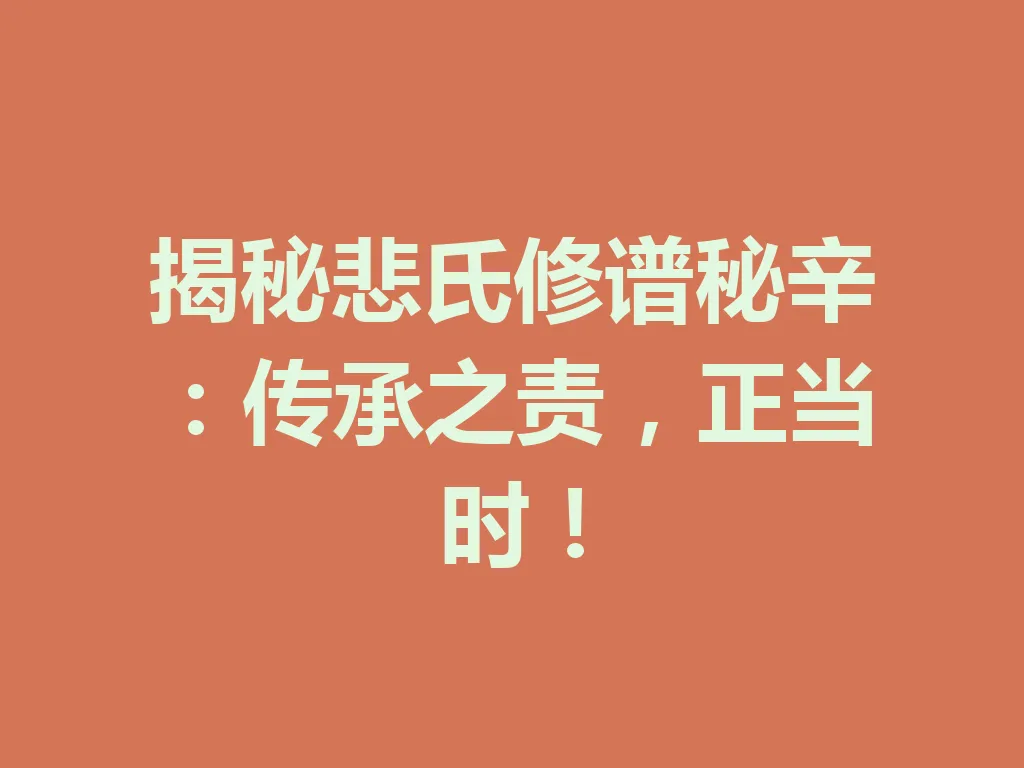 揭秘悲氏修谱秘辛:传承之责,正当时!一