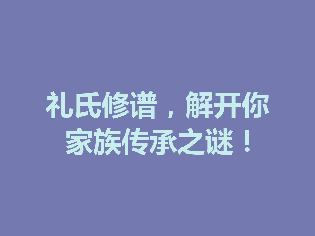 礼氏修谱，解开你家族传承之谜！一