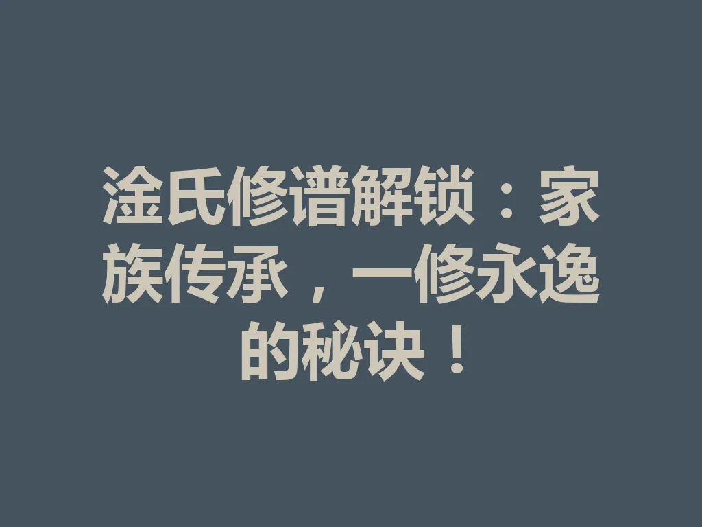 淦氏修谱解锁:家族传承,一修永逸的秘诀!一