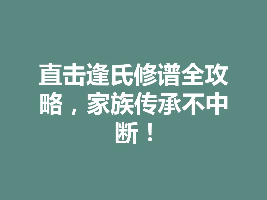 直击逢氏修谱全攻略,家族传承不中断!一