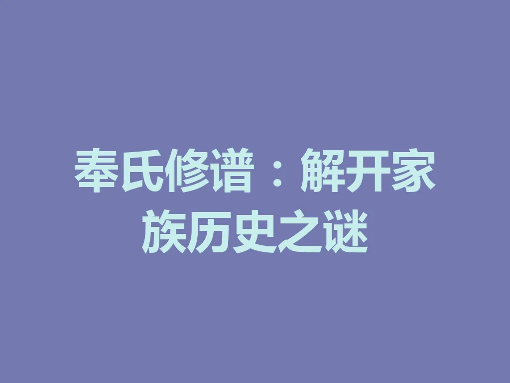 奉氏修谱:解开家族历史之谜 一