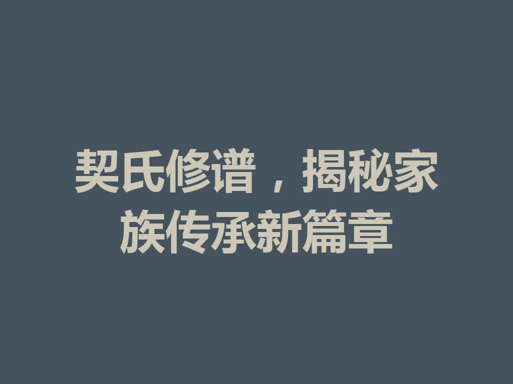 契氏修谱,揭秘家族传承新篇章 一
