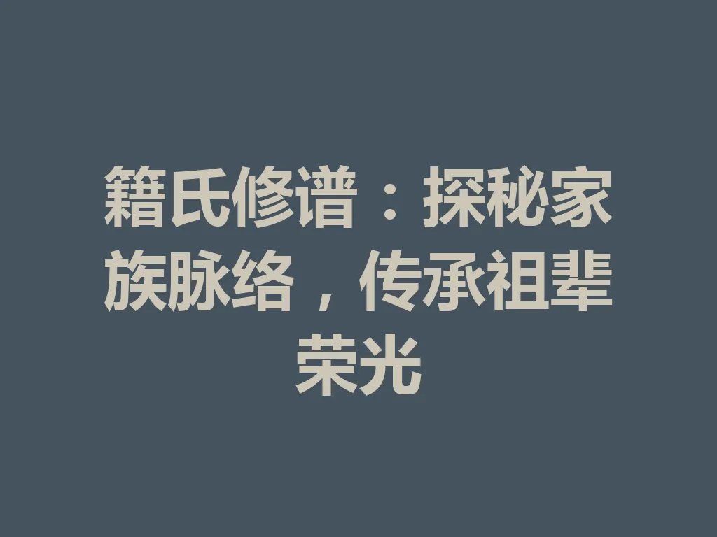籍氏修谱:探秘家族脉络,传承祖辈荣光 一