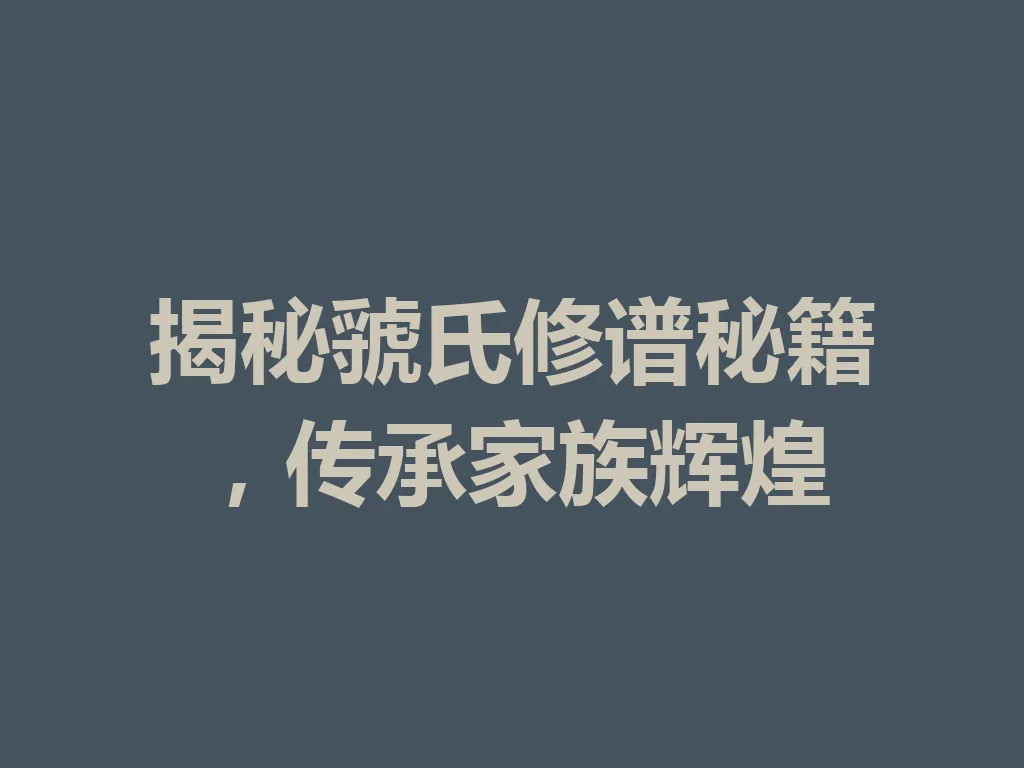 揭秘虢氏修谱秘籍,传承家族辉煌 一