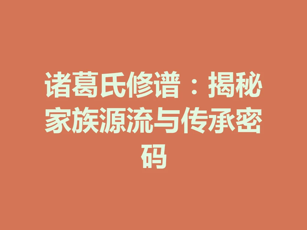 诸葛氏修谱:揭秘家族源流与传承密码 一