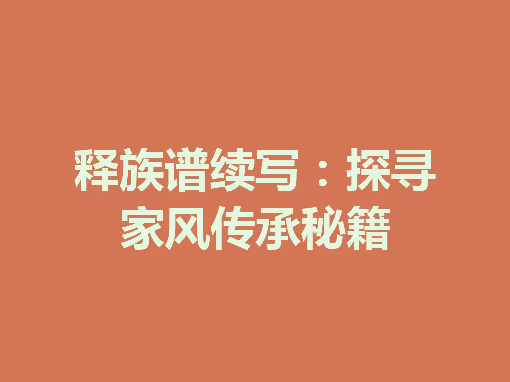 释族谱续写:探寻家风传承秘籍 一
