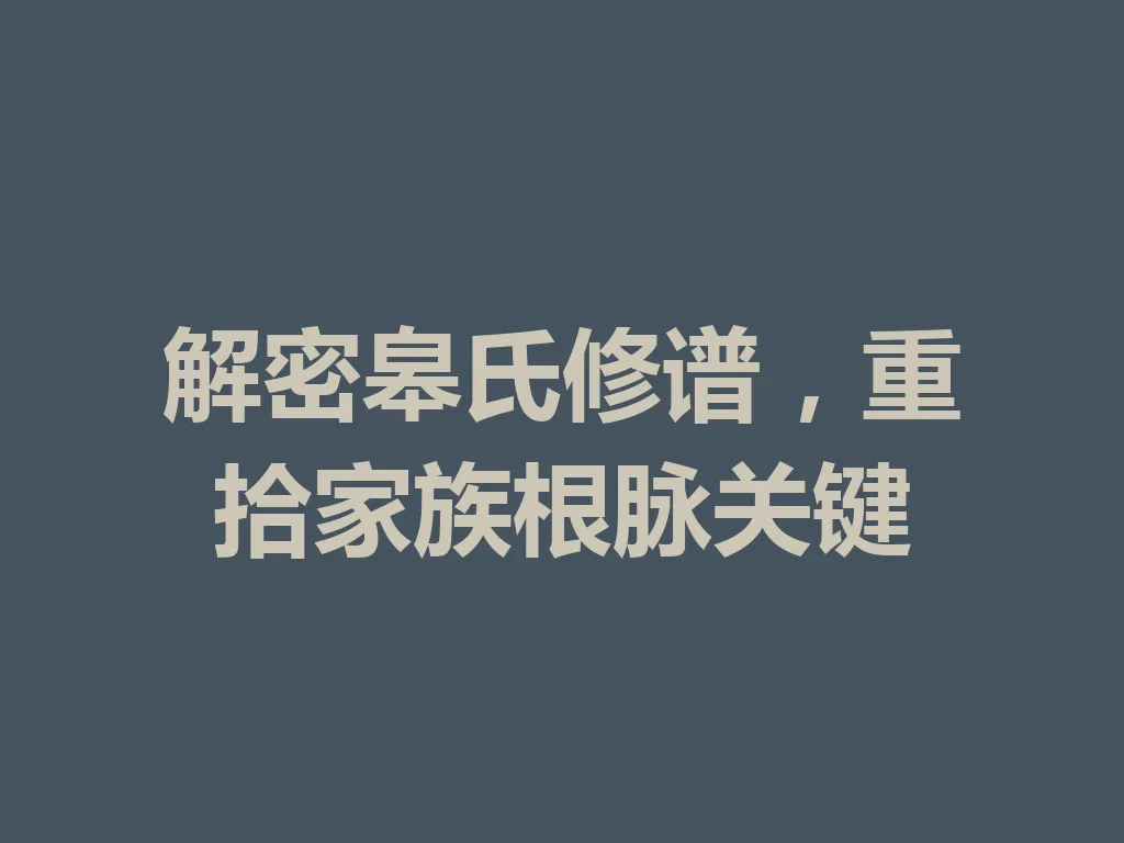 解密皋氏修谱，重拾家族根脉关键 一