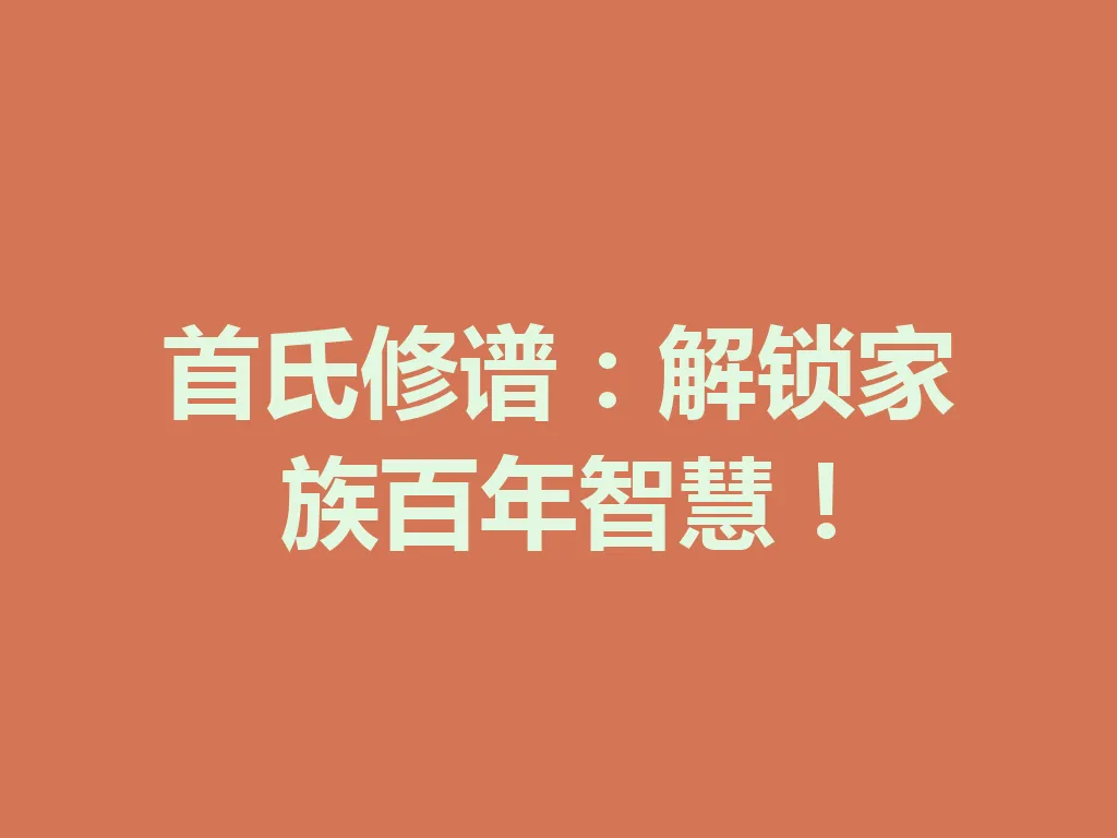 首氏修谱:解锁家族百年智慧!一