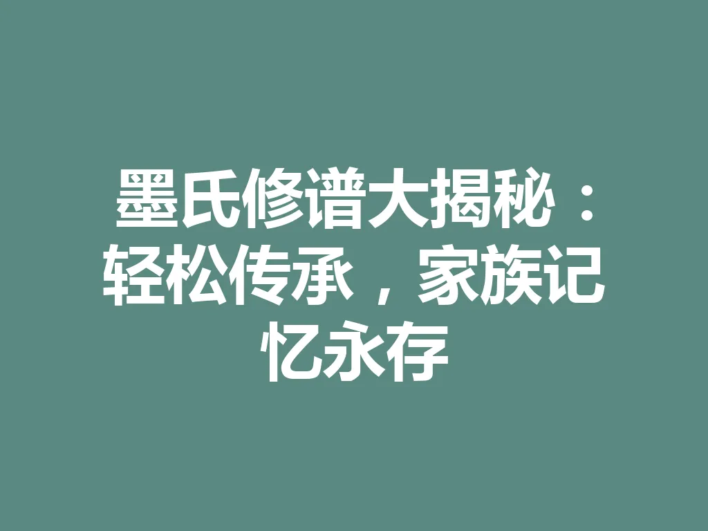 墨氏修谱大揭秘:轻松传承,家族记忆永存 一