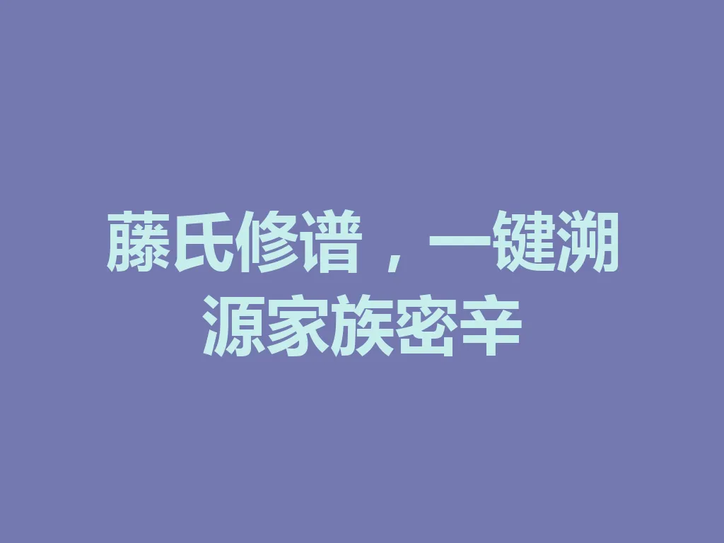 藤氏修谱,一键溯源家族密辛 一