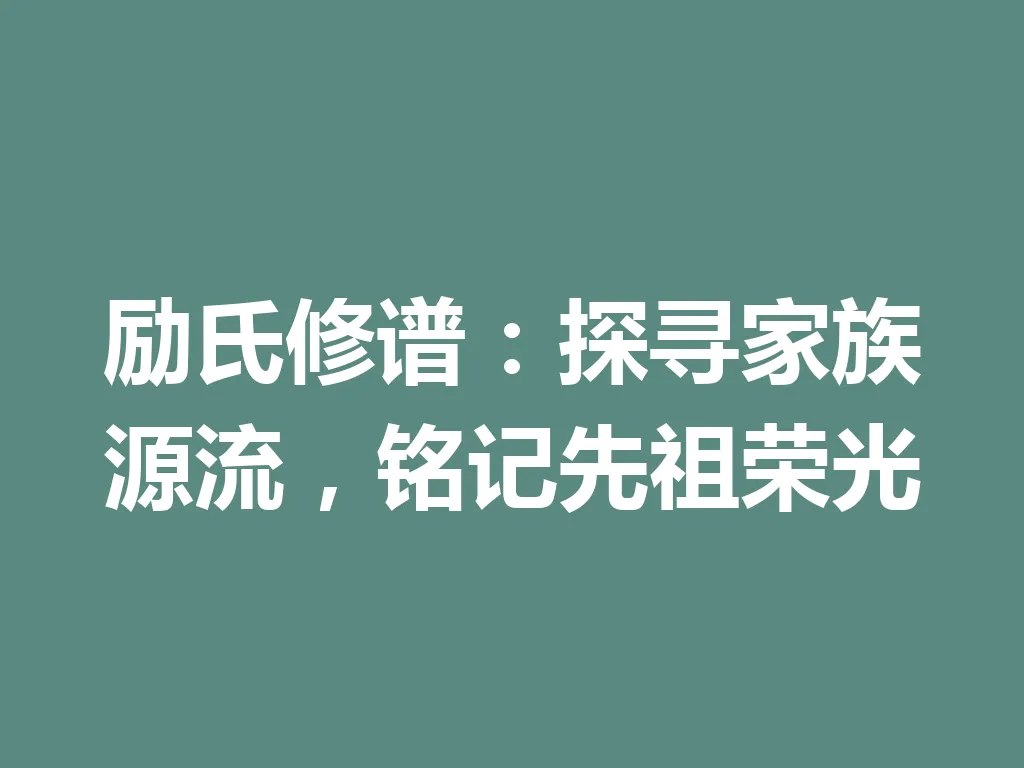 励氏修谱:探寻家族源流,铭记先祖荣光 一