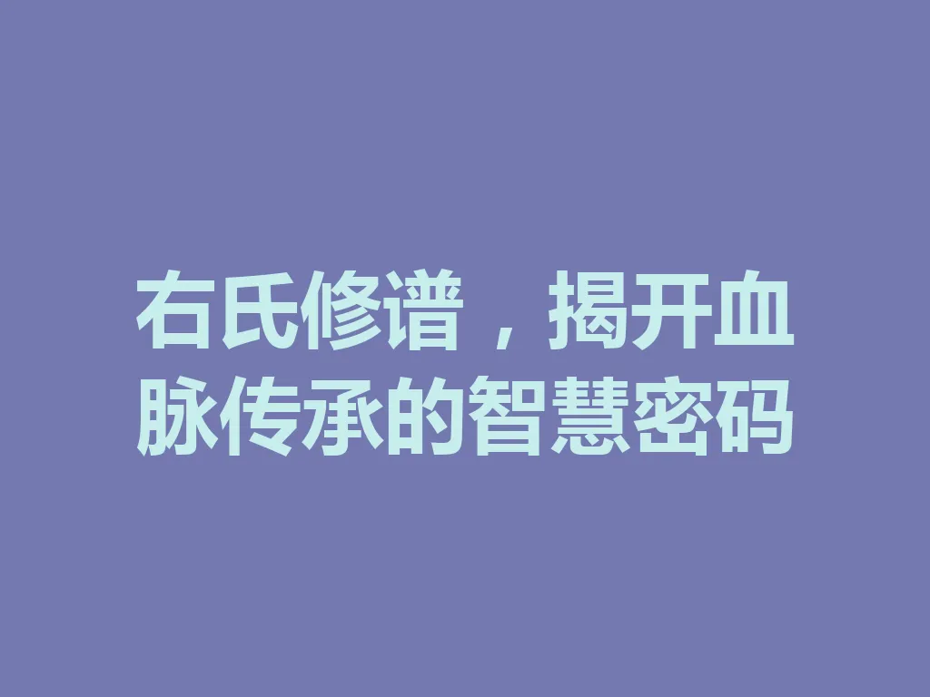 右氏修谱,揭开血脉传承的智慧密码 一