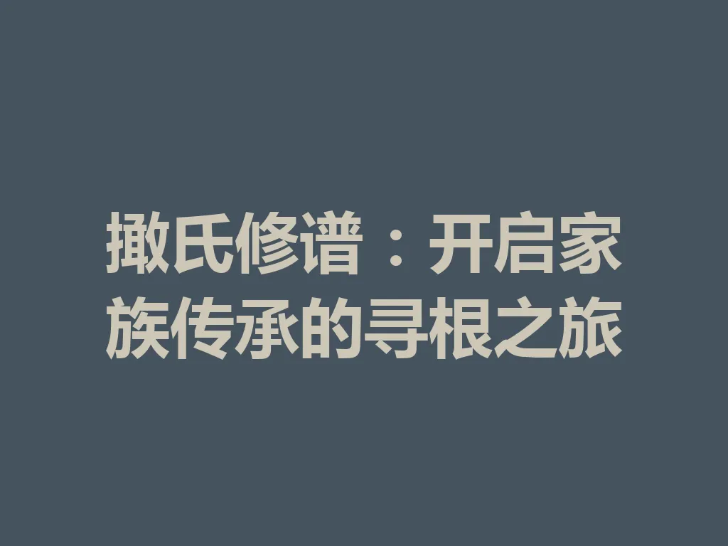 撖氏修谱:开启家族传承的寻根之旅 一