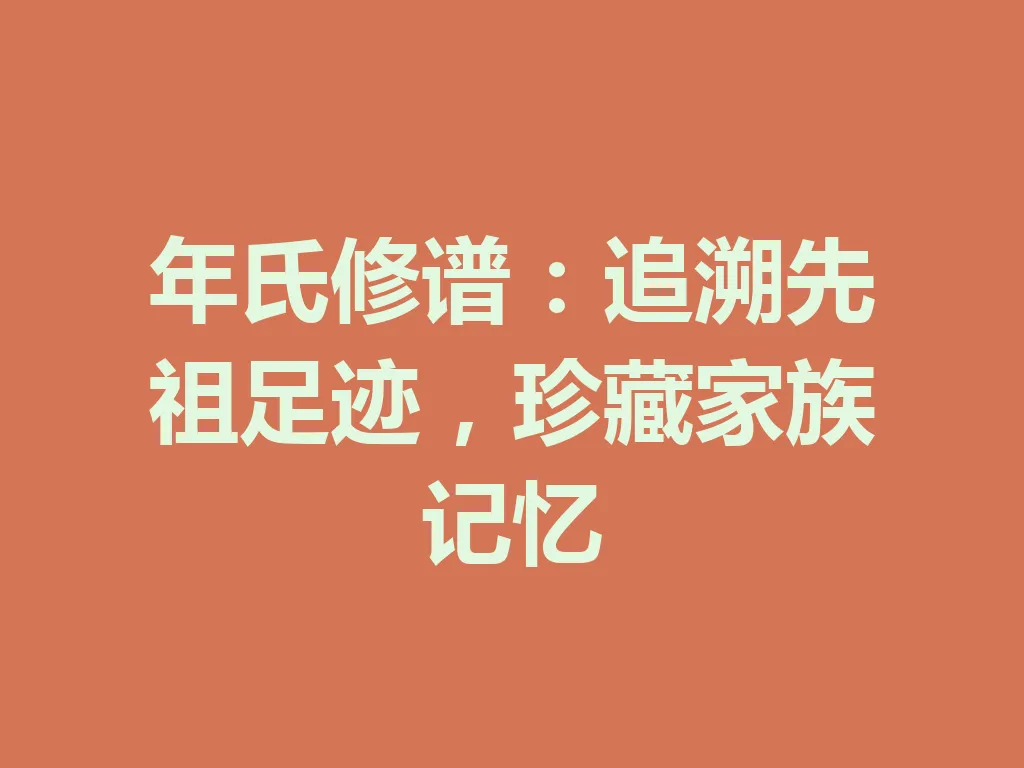 年氏修谱:追溯先祖足迹,珍藏家族记忆 一