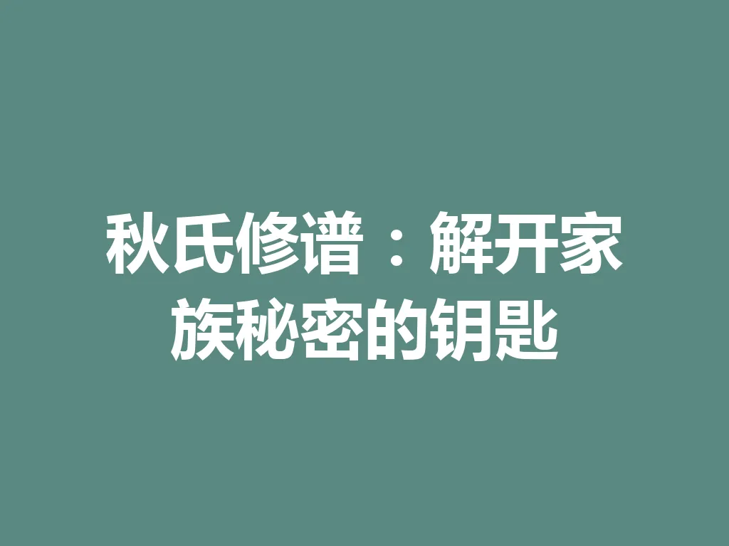 秋氏修谱:解开家族秘密的钥匙 一
