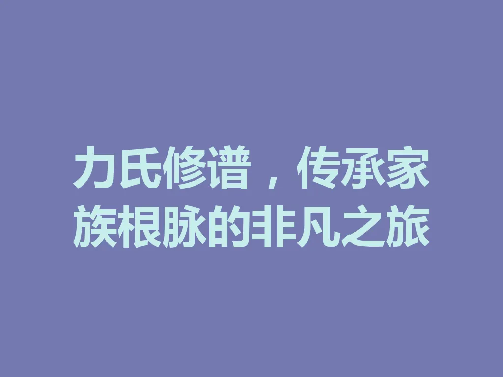 力氏修谱，传承家族根脉的非凡之旅 一