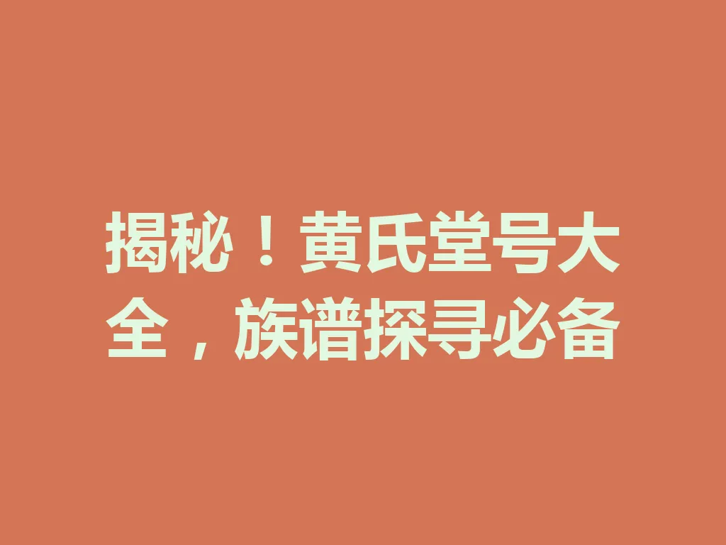 揭秘!黄氏堂号大全,族谱探寻必备 一