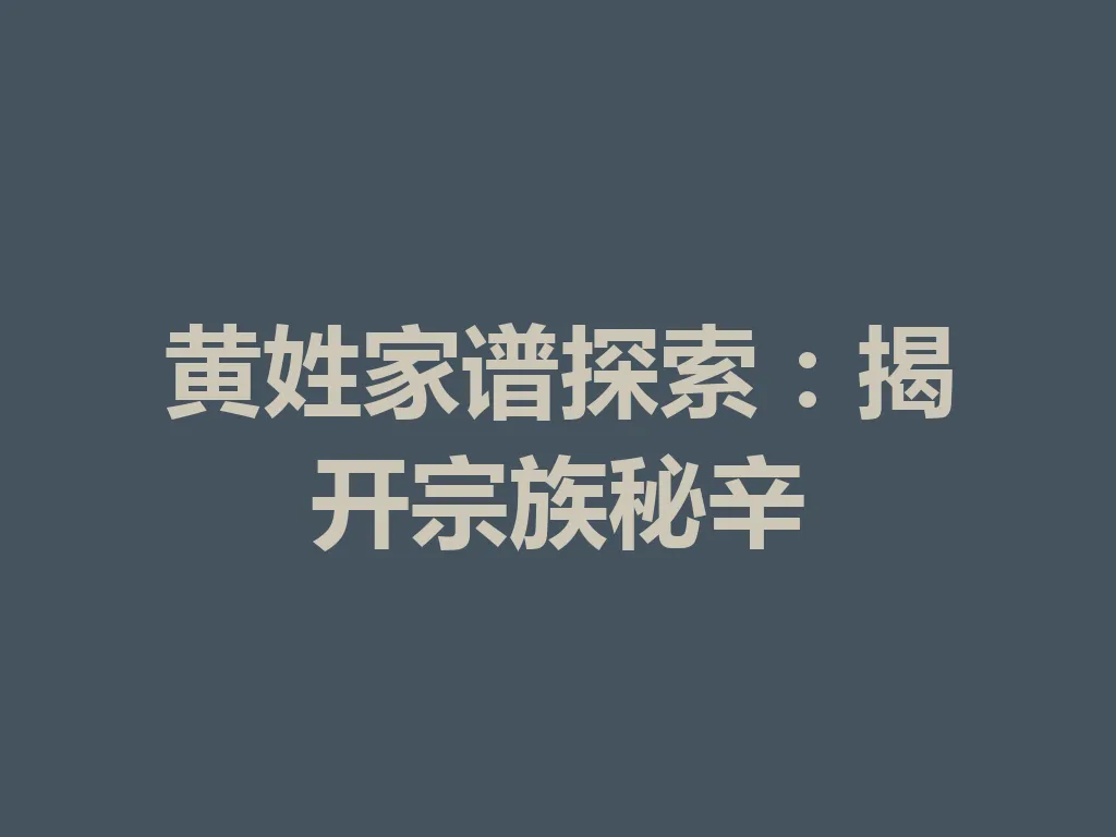 黄姓家谱探索：揭开宗族秘辛 一