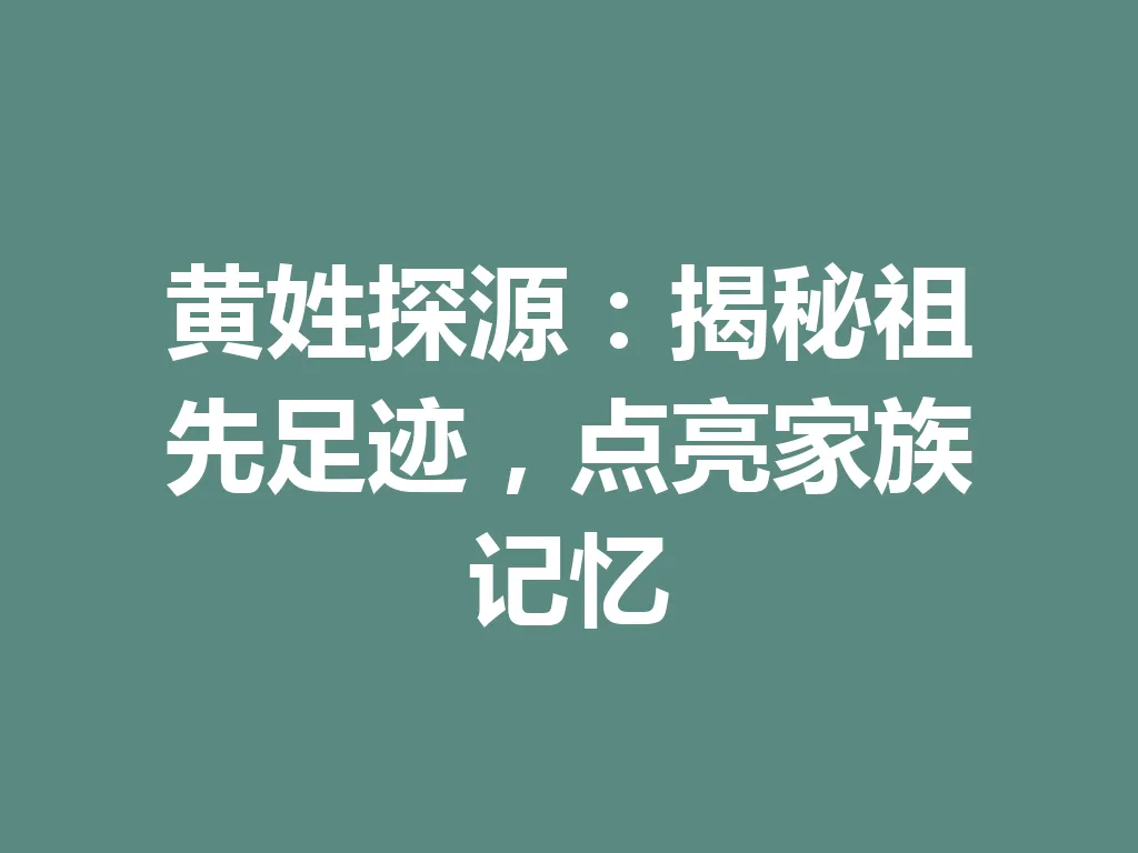 黄姓探源:揭秘祖先足迹,点亮家族记忆 一