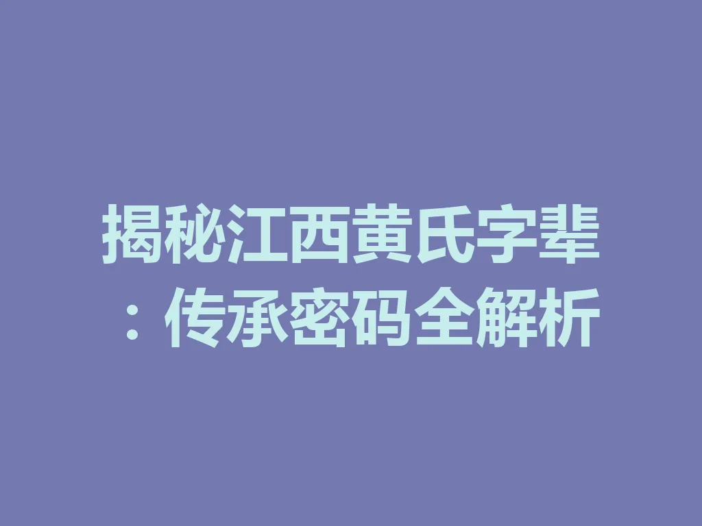 揭秘江西黄氏字辈:传承密码全解析 一