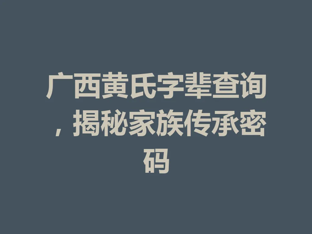 广西黄氏字辈查询,揭秘家族传承密码 一