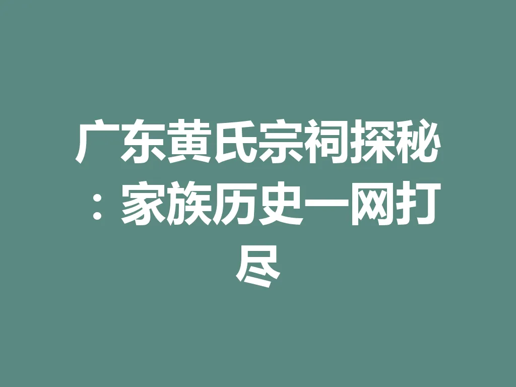 广东黄氏宗祠探秘：家族历史一网打尽 一