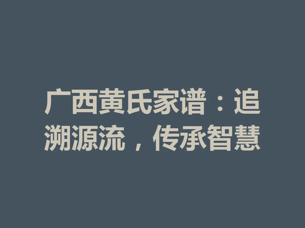 广西黄氏家谱:追溯源流,传承智慧 一