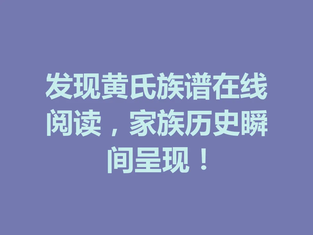 发现黄氏族谱在线阅读,家族历史瞬间呈现!一