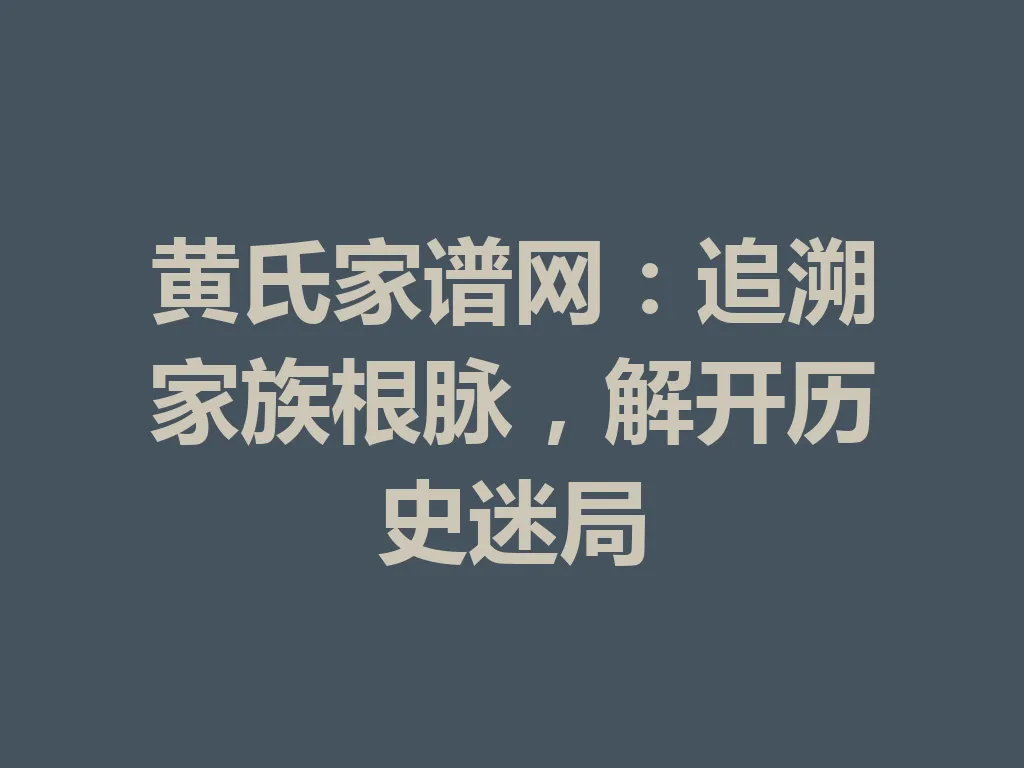 黄氏家谱网：追溯家族根脉，解开历史迷局 一