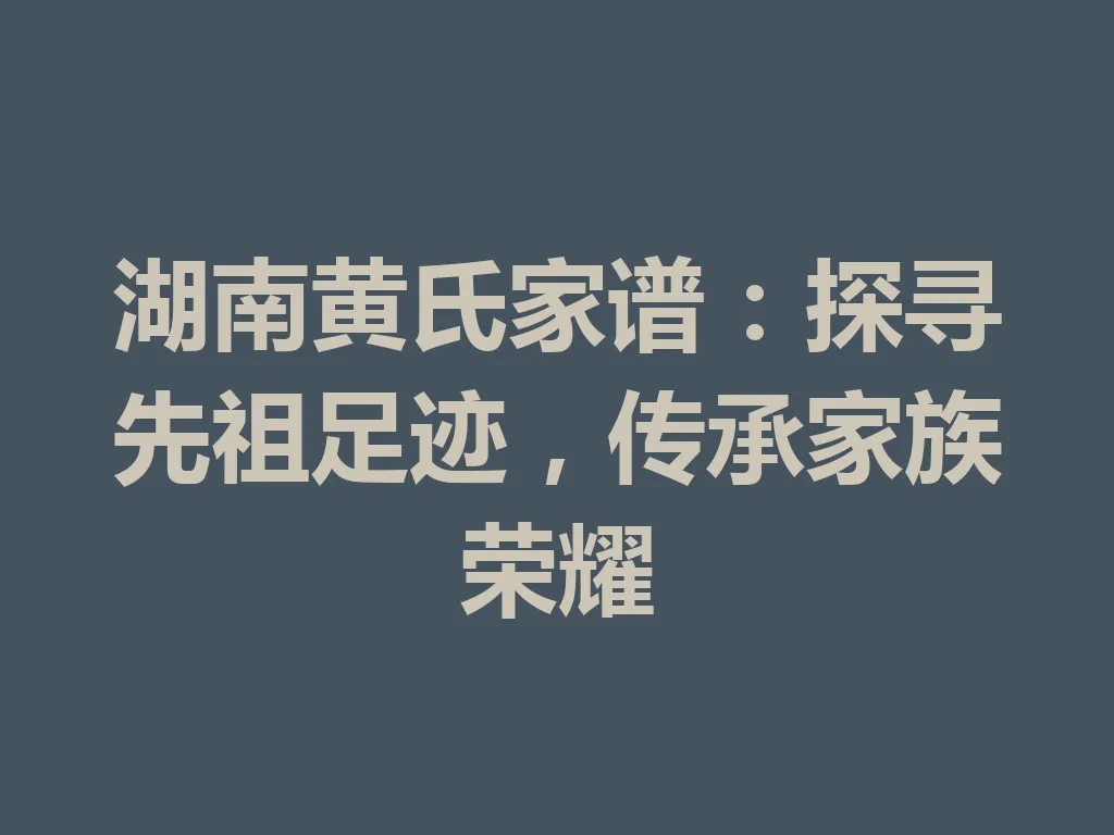 湖南黄氏家谱：探寻先祖足迹，传承家族荣耀 一