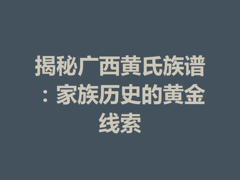揭秘广西黄氏族谱：家族历史的黄金线索 一
