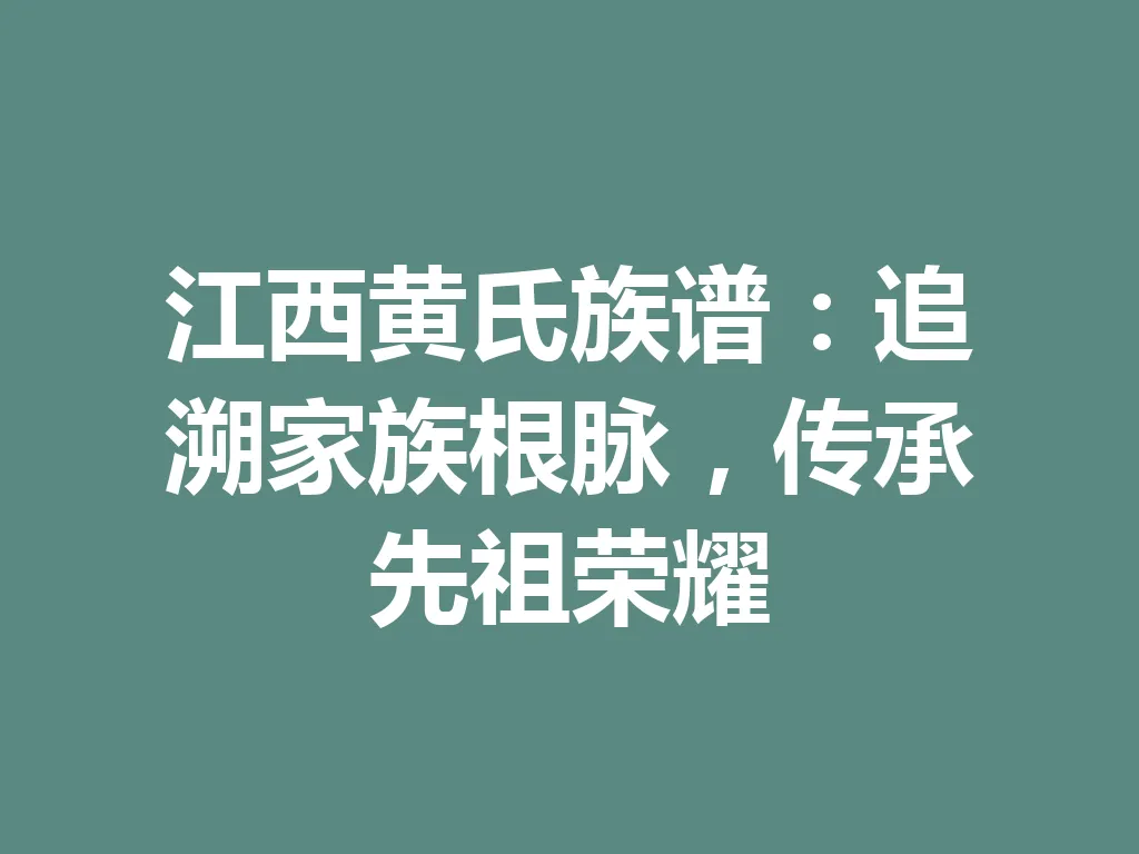 江西黄氏族谱:追溯家族根脉,传承先祖荣耀 一