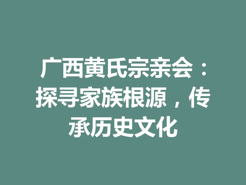 广西黄氏宗亲会:探寻家族根源,传承历史文化 一