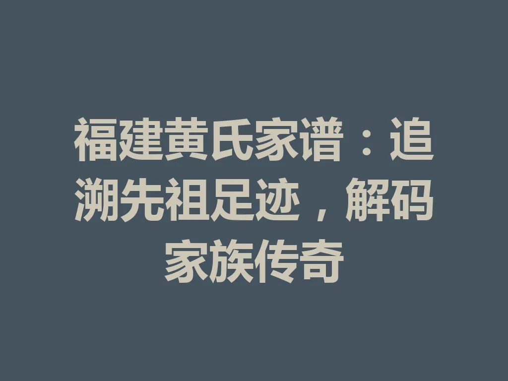 福建黄氏家谱:追溯先祖足迹,解码家族传奇 一
