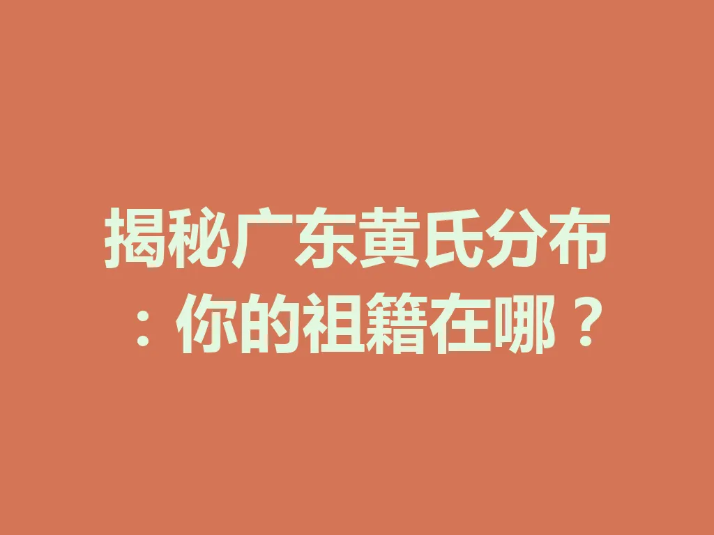 揭秘广东黄氏分布:你的祖籍在哪?一