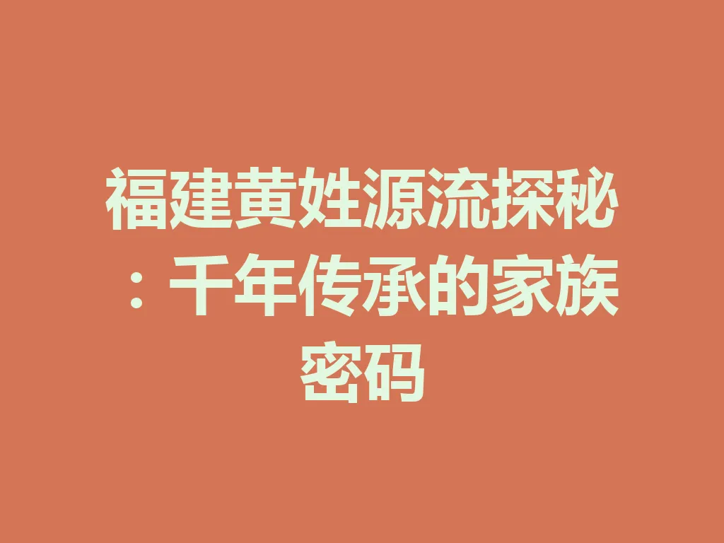 福建黄姓源流探秘:千年传承的家族密码 一