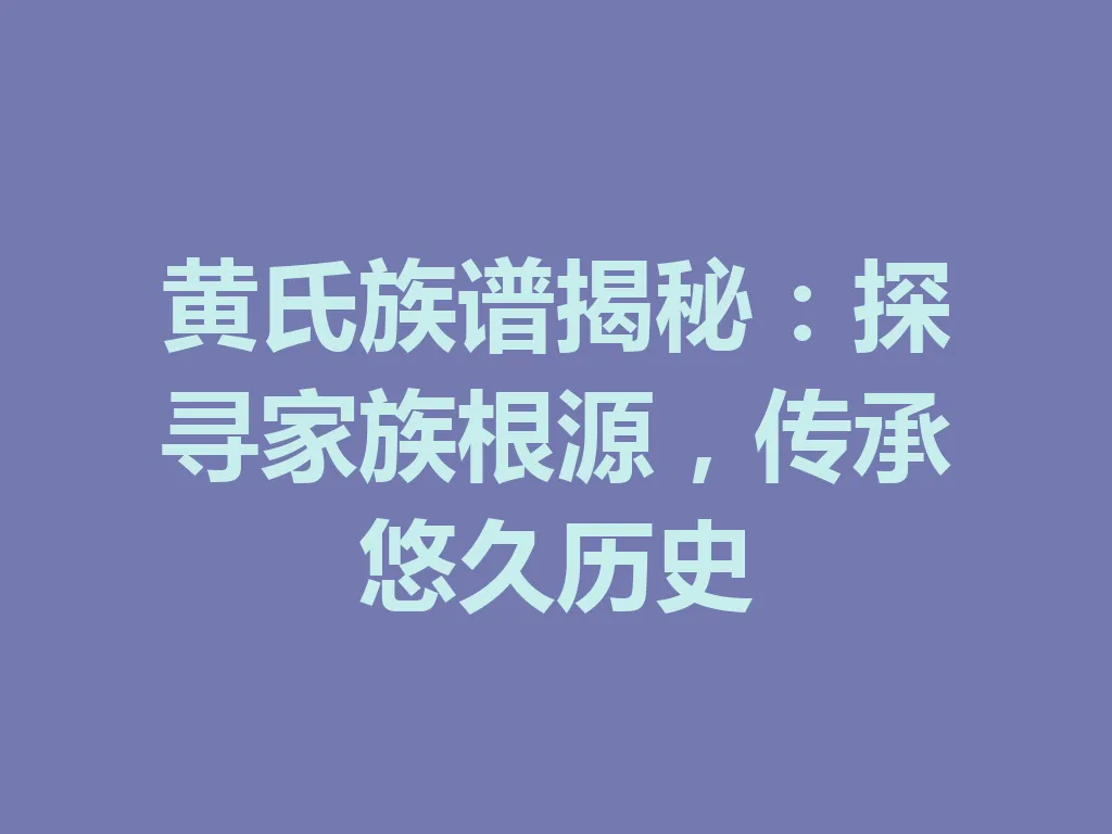 黄氏族谱揭秘:探寻家族根源,传承悠久历史 一