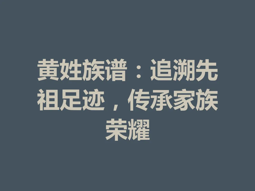 黄姓族谱：追溯先祖足迹，传承家族荣耀 一