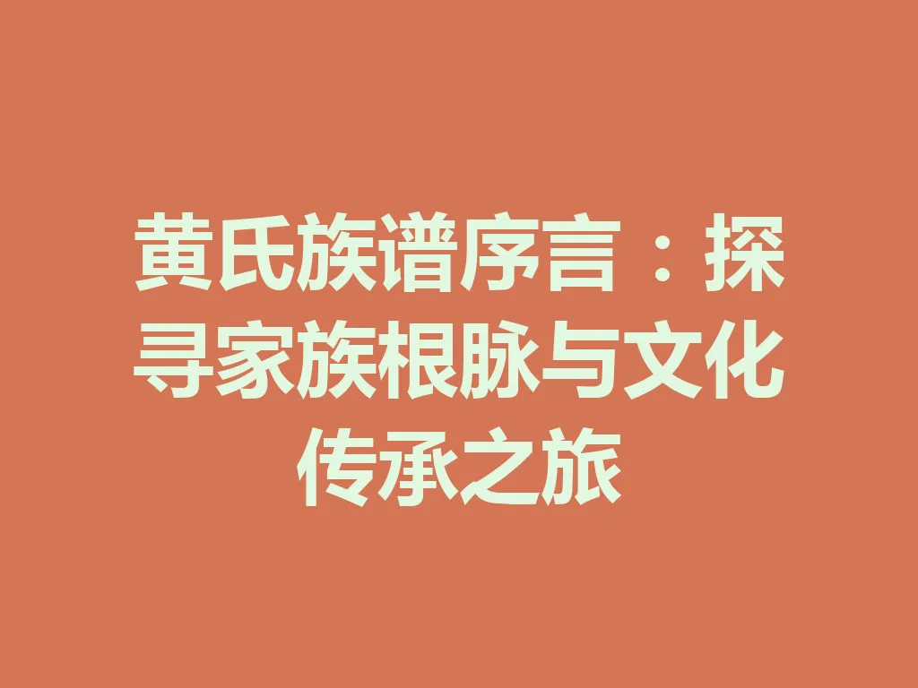 黄氏族谱序言:探寻家族根脉与文化传承之旅 一