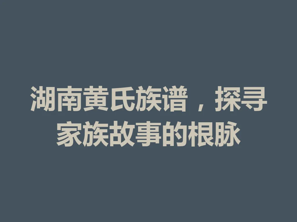湖南黄氏族谱,探寻家族故事的根脉 一