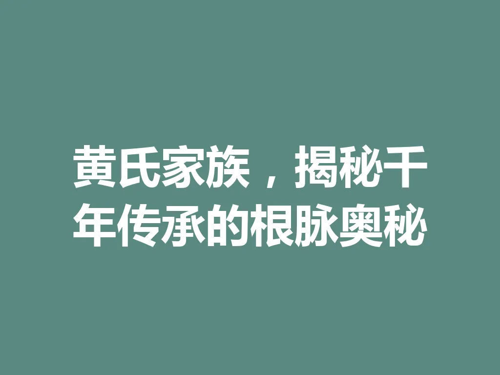 黄氏家族,揭秘千年传承的根脉奥秘 一