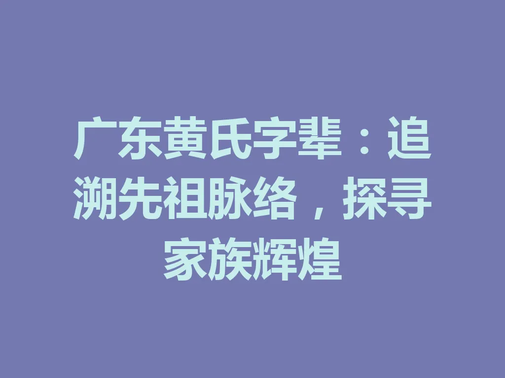 广东黄氏字辈:追溯先祖脉络,探寻家族辉煌 一