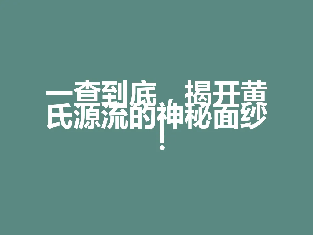 一查到底,揭开黄氏源流的神秘面纱!一