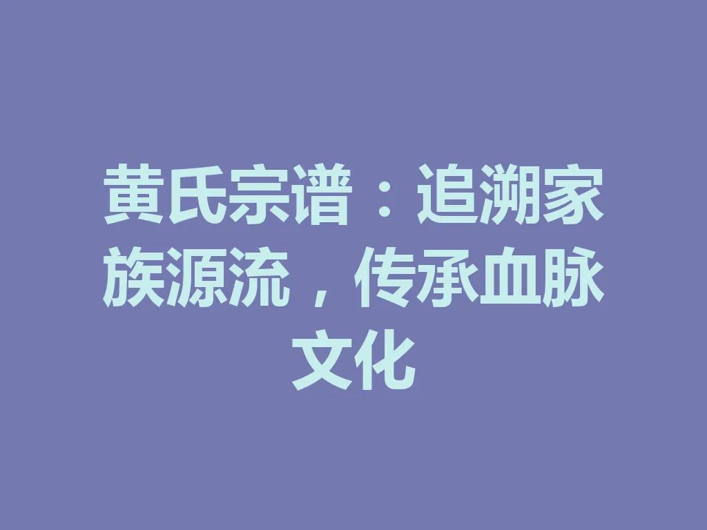 黄氏宗谱：追溯家族源流，传承血脉文化 一