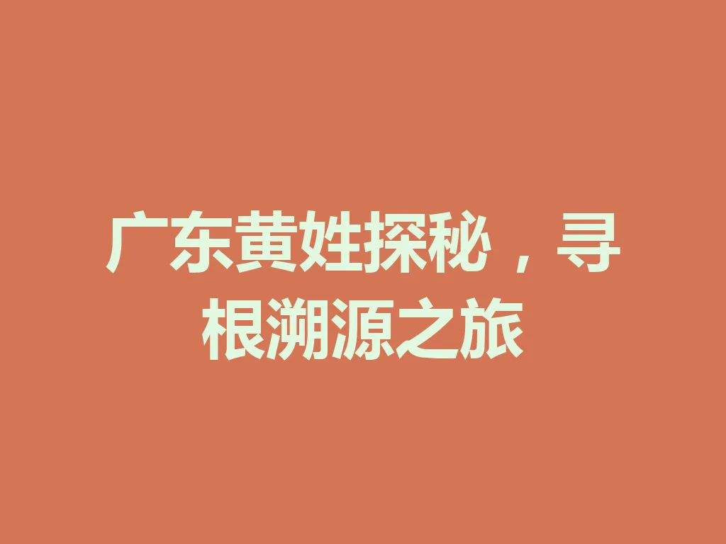 广东黄姓探秘,寻根溯源之旅 一