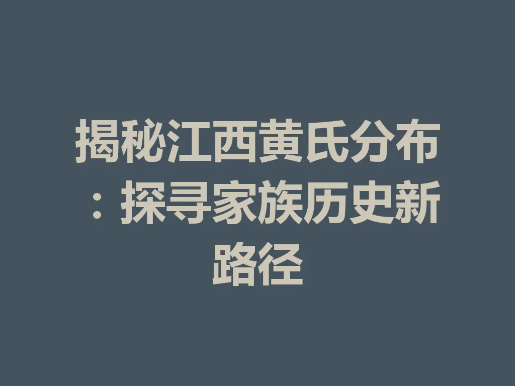 揭秘江西黄氏分布：探寻家族历史新路径 一