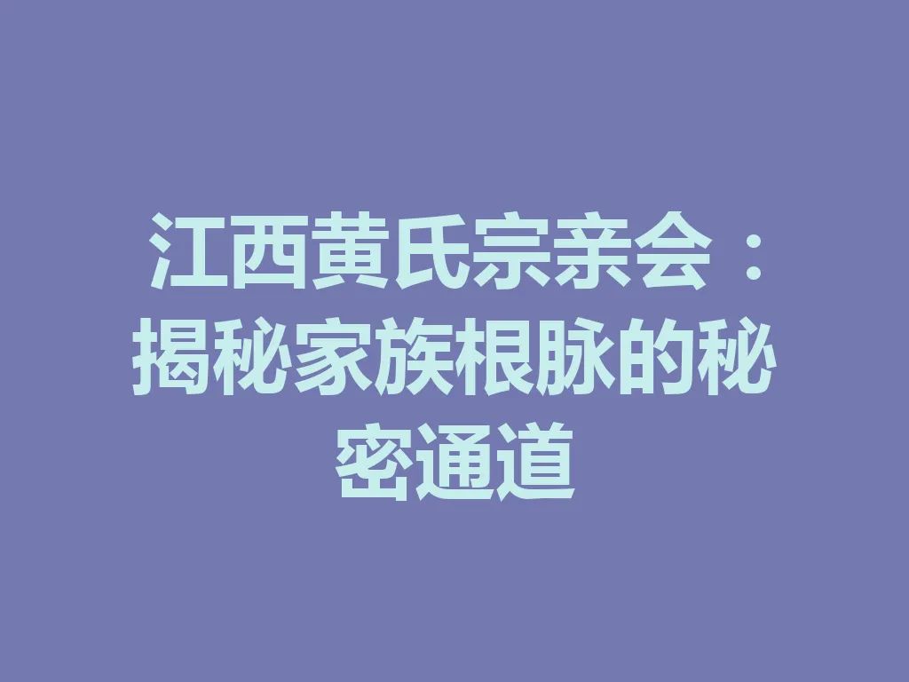 江西黄氏宗亲会:揭秘家族根脉的秘密通道 一