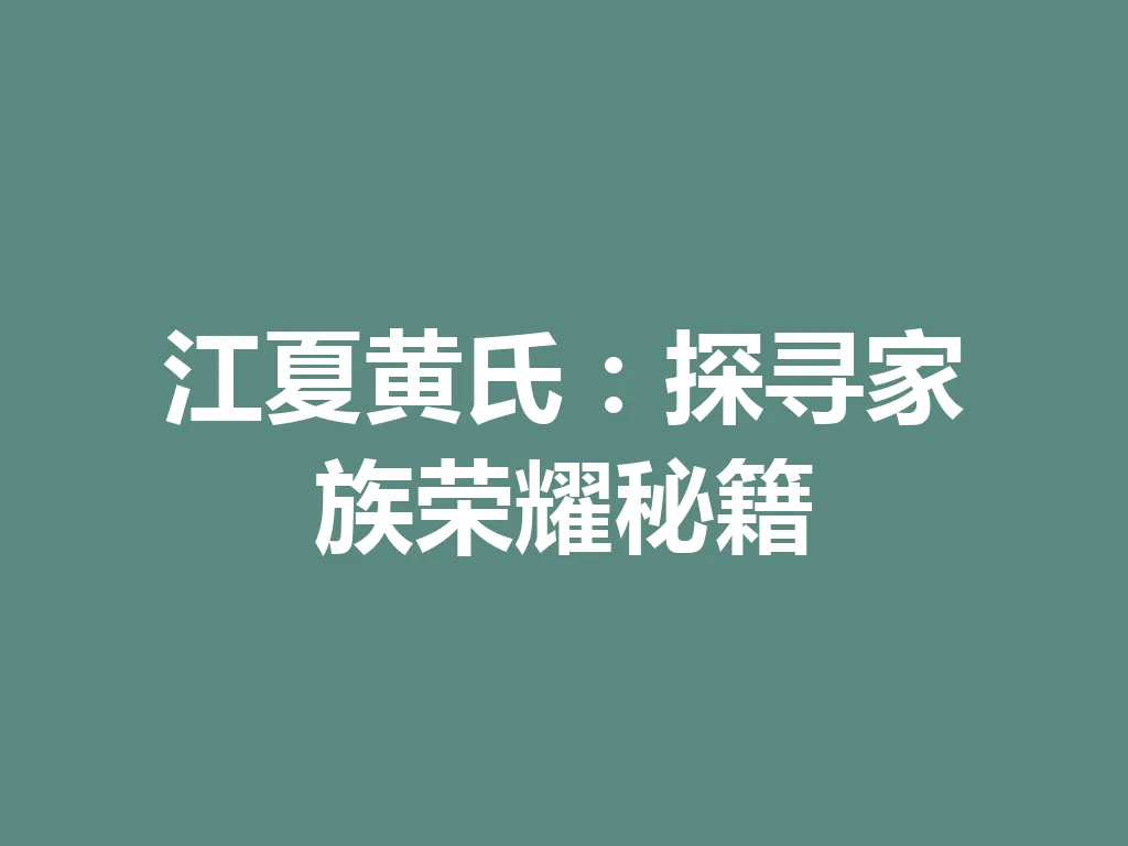 江夏黄氏:探寻家族荣耀秘籍 一