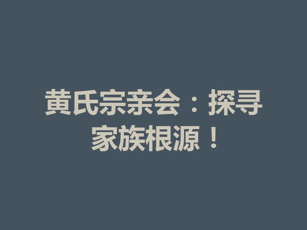 黄氏宗亲会：探寻家族根源！一