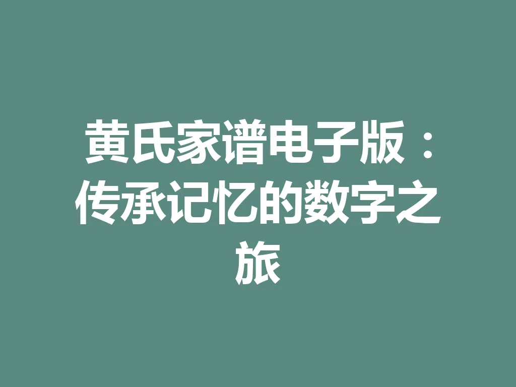 黄氏家谱电子版:传承记忆的数字之旅 一